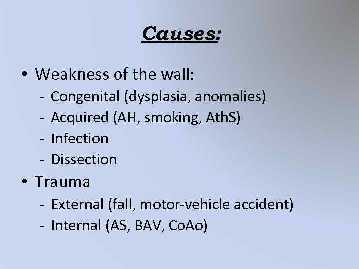 Causes: • Weakness of the wall: - Congenital (dysplasia, anomalies) Acquired (AH, smoking, Ath.