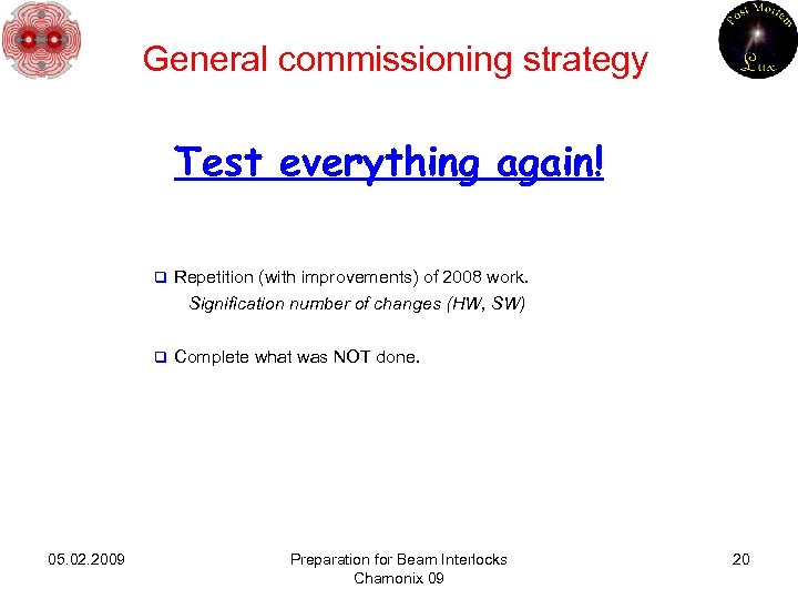 General commissioning strategy Test everything again! q Repetition (with improvements) of 2008 work. Signification