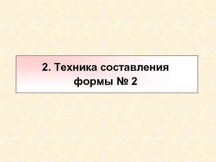 2. Техника составления формы № 2 