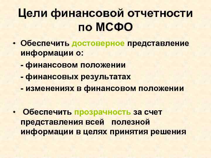 Цели финансовой отчетности по МСФО • Обеспечить достоверное представление информации о: - финансовом положении