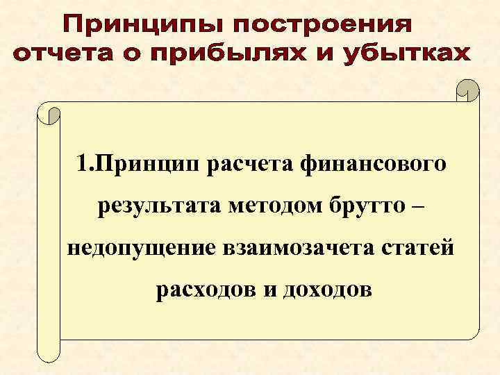 1. Принцип расчета финансового результата методом брутто – недопущение взаимозачета статей расходов и доходов