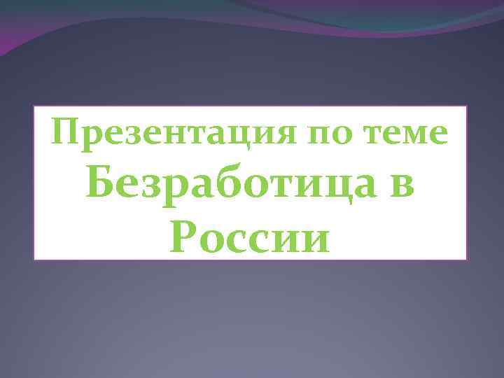 Презентация по теме Безработица в России 