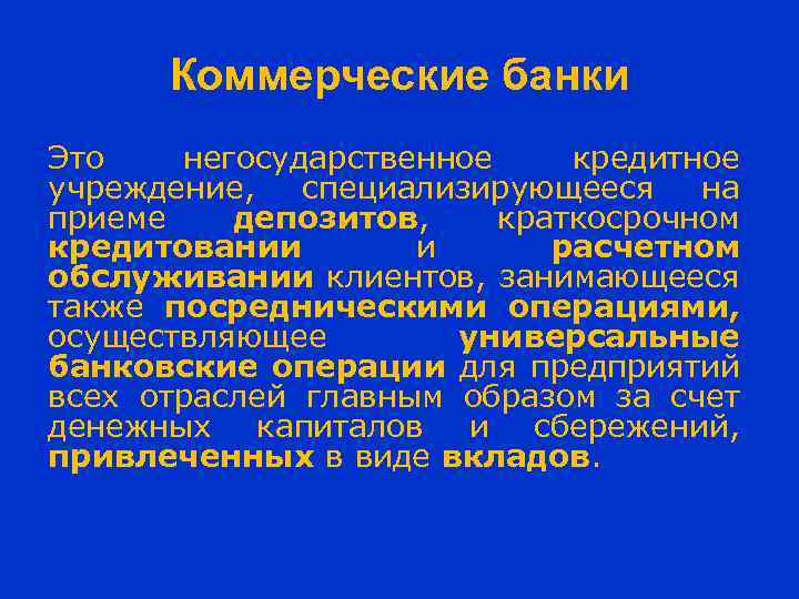 Коммерческие банки Это негосударственное кредитное учреждение, специализирующееся на приеме депозитов, краткосрочном кредитовании и расчетном