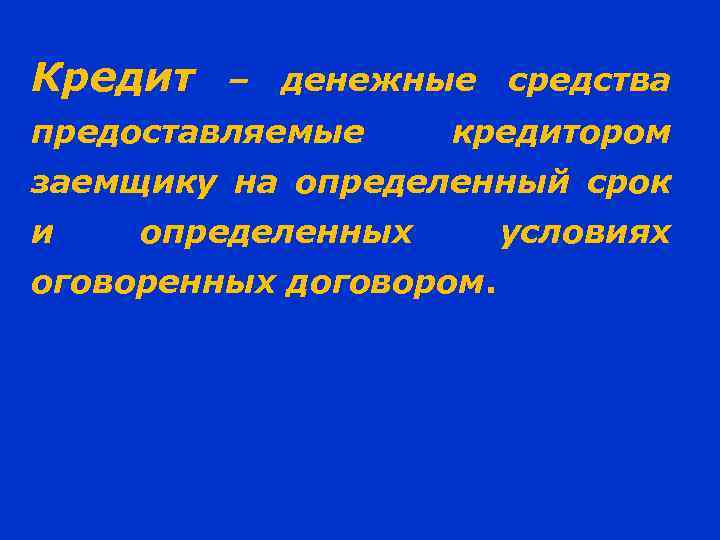 Кредит – денежные предоставляемые средства кредитором заемщику на определенный срок и определенных оговоренных договором.