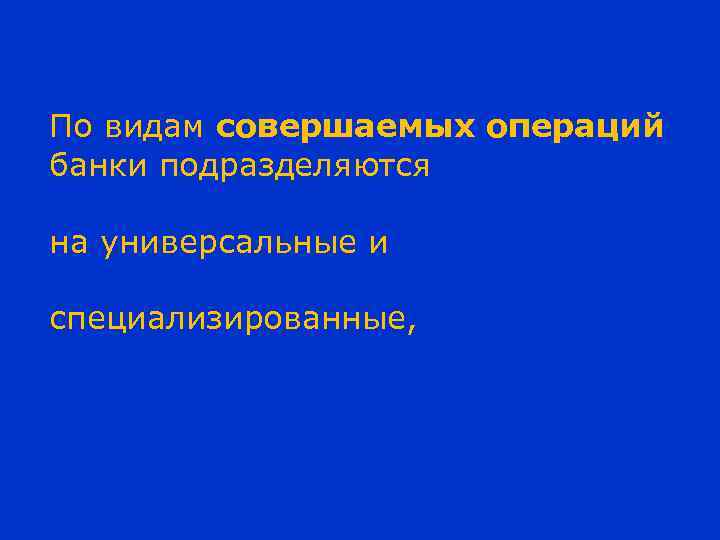 По видам совершаемых операций банки подразделяются на универсальные и специализированные, 
