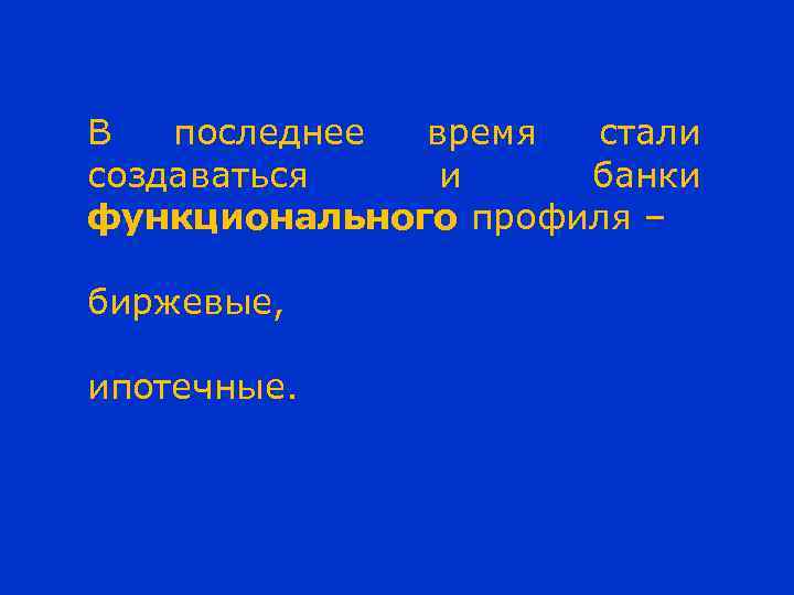 В последнее время стали создаваться и банки функционального профиля – биржевые, ипотечные. 
