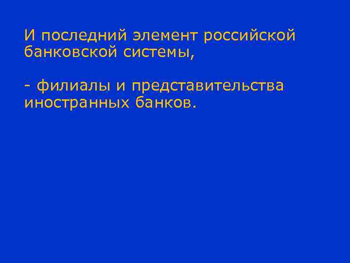 И последний элемент российской банковской системы, - филиалы и представительства иностранных банков. 