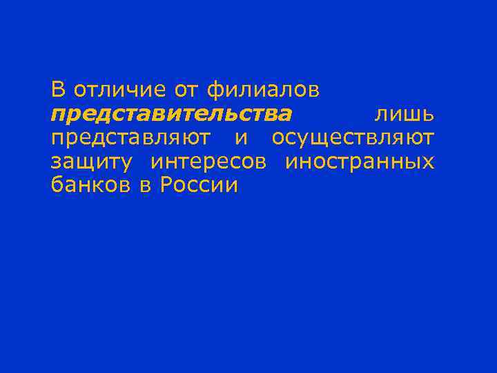 В отличие от филиалов представительства лишь представляют и осуществляют защиту интересов иностранных банков в