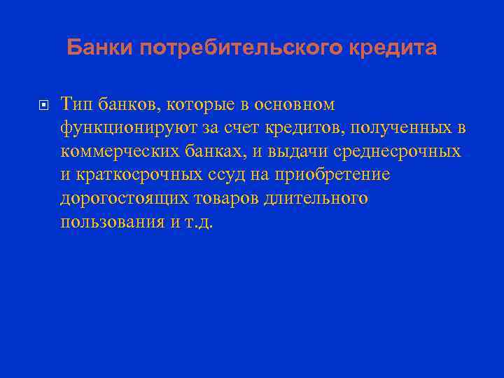 Банки потребительского кредита Тип банков, которые в основном функционируют за счет кредитов, полученных в