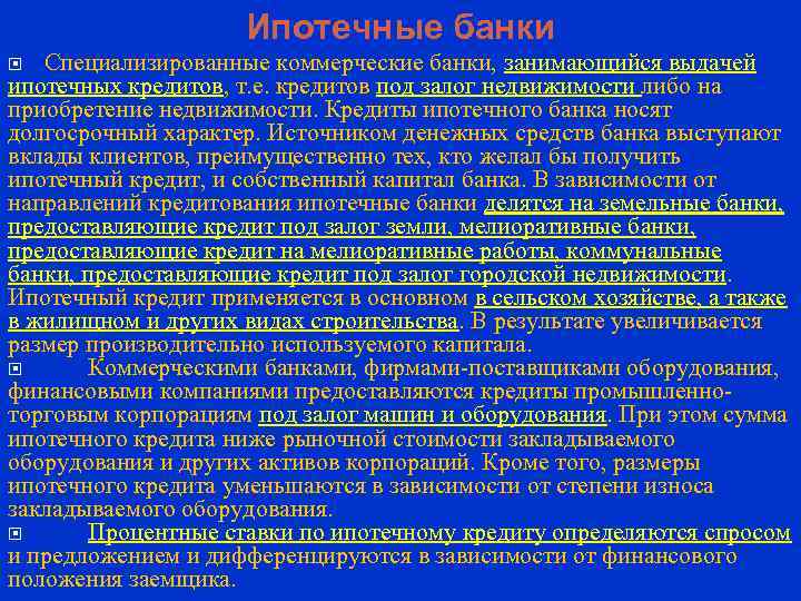 Ипотечные банки Специализированные коммерческие банки, занимающийся выдачей ипотечных кредитов, т. е. кредитов под залог