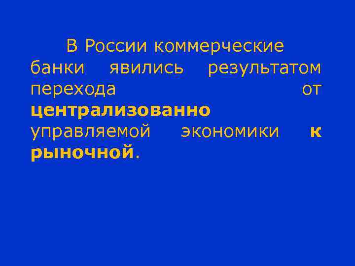 В России коммерческие банки явились результатом перехода от централизованно управляемой экономики к рыночной. 