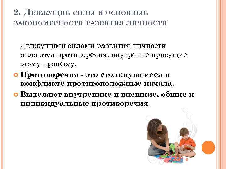 2. ДВИЖУЩИЕ СИЛЫ И ОСНОВНЫЕ ЗАКОНОМЕРНОСТИ РАЗВИТИЯ ЛИЧНОСТИ Движущими силами развития личности являются противоречия,