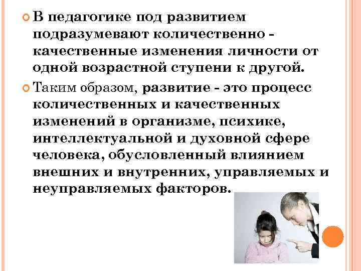  В педагогике под развитием подразумевают количественно качественные изменения личности от одной возрастной ступени