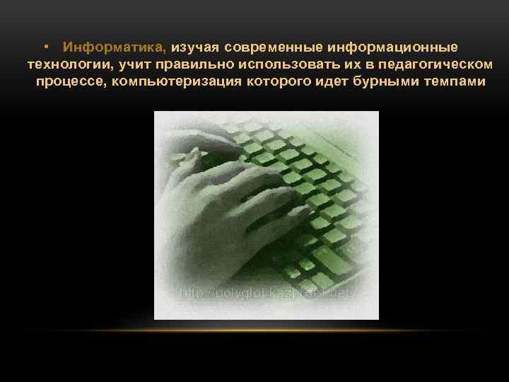  • Информатика, изучая современные информационные технологии, учит правильно использовать их в педагогическом процессе,
