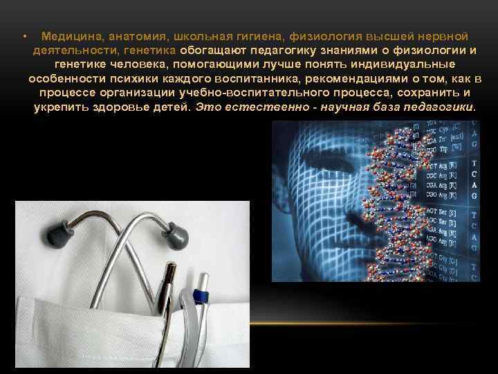  • Медицина, анатомия, школьная гигиена, физиология высшей нервной деятельности, генетика обогащают педагогику знаниями