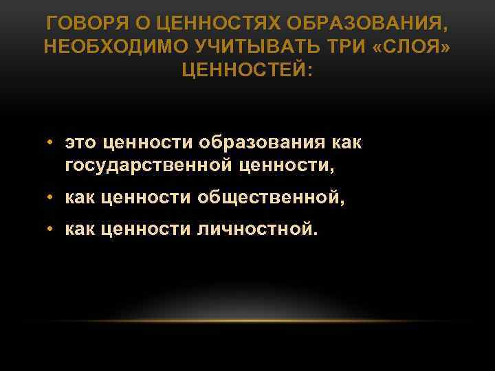 ГОВОРЯ О ЦЕННОСТЯХ ОБРАЗОВАНИЯ, НЕОБХОДИМО УЧИТЫВАТЬ ТРИ «СЛОЯ» ЦЕННОСТЕЙ: • это ценности образования как