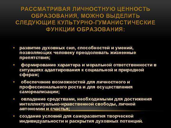 РАССМАТРИВАЯ ЛИЧНОСТНУЮ ЦЕННОСТЬ ОБРАЗОВАНИЯ, МОЖНО ВЫДЕЛИТЬ СЛЕДУЮЩИЕ КУЛЬТУРНО ГУМАНИСТИЧЕСКИЕ ФУНКЦИИ ОБРАЗОВАНИЯ: • развитие духовных