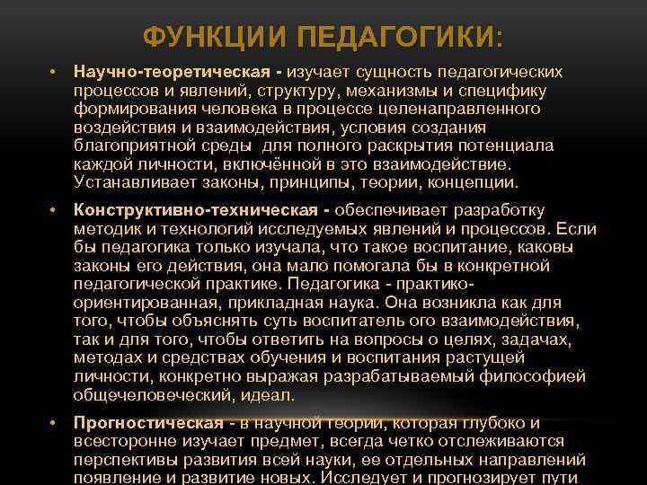 ФУНКЦИИ ПЕДАГОГИКИ: • Научно теоретическая изучает сущность педагогических процессов и явлений, структуру, механизмы и