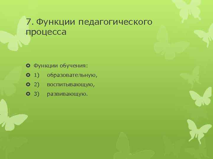 7. Функции педагогического процесса Функции обучения: 1) образовательную, 2) воспитывающую, 3) развивающую. 