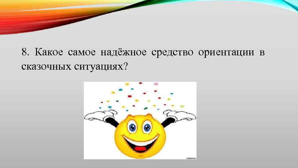 8. Какое самое надёжное средство ориентации в сказочных ситуациях? 