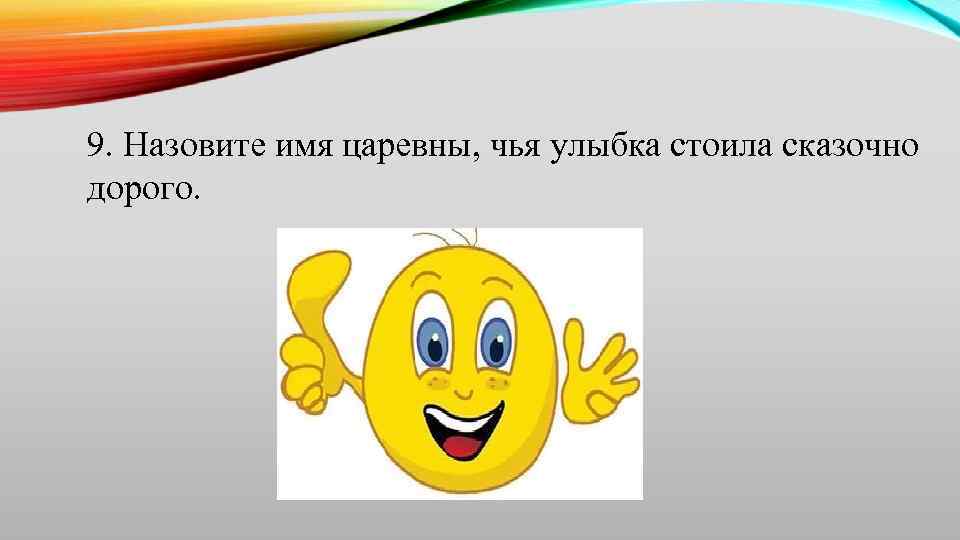 9. Назовите имя царевны, чья улыбка стоила сказочно дорого. 