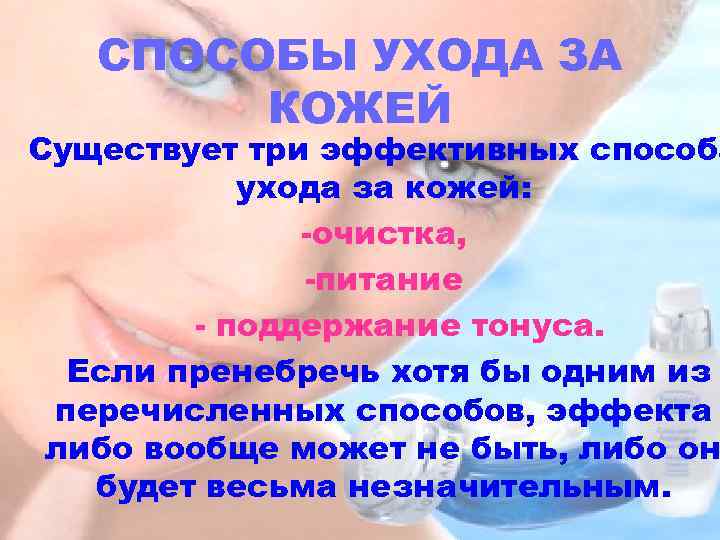 СПОСОБЫ УХОДА ЗА КОЖЕЙ Существует три эффективных способа ухода за кожей: -очистка, -питание -