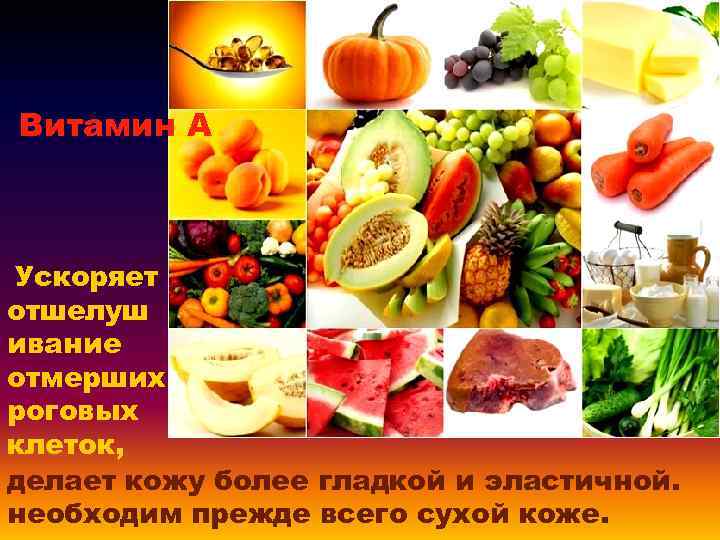 Витамин А Ускоряет отшелуш ивание отмерших роговых клеток, делает кожу более гладкой и эластичной.