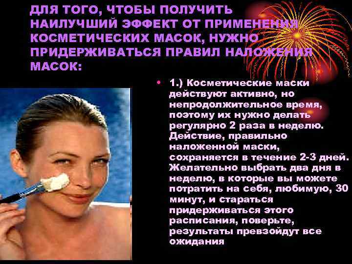ДЛЯ ТОГО, ЧТОБЫ ПОЛУЧИТЬ НАИЛУЧШИЙ ЭФФЕКТ ОТ ПРИМЕНЕНИЯ КОСМЕТИЧЕСКИХ МАСОК, НУЖНО ПРИДЕРЖИВАТЬСЯ ПРАВИЛ НАЛОЖЕНИЯ