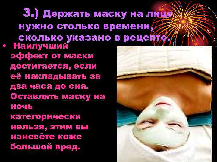 3. ) Держать маску на лице нужно столько времени, сколько указано в рецепте. •