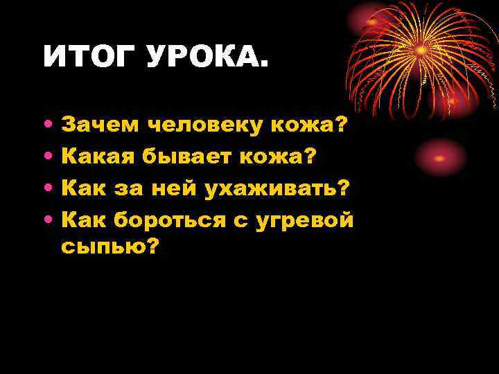 ИТОГ УРОКА. • • Зачем человеку кожа? Какая бывает кожа? Как за ней ухаживать?