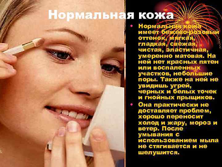 Нормальная кожа • Нормальная кожа имеет бежево-розовый оттенок, мягкая, гладкая, свежая, чистая, эластичная, умеренно