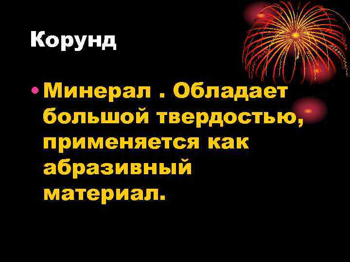 Корунд • Минерал. Обладает большой твердостью, применяется как абразивный материал. 