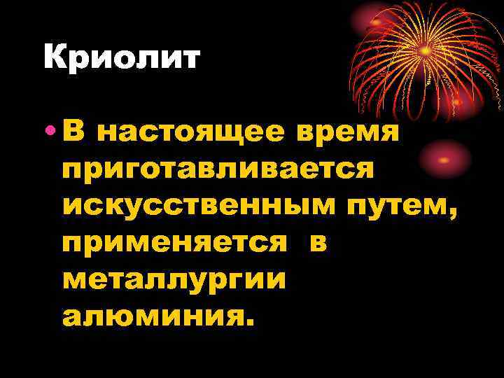 Криолит • В настоящее время приготавливается искусственным путем, применяется в металлургии алюминия. 