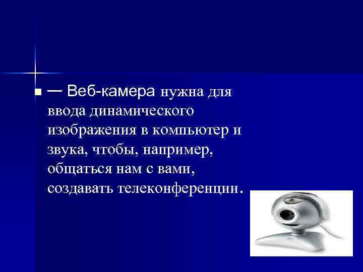 n — Веб-камера нужна для ввода динамического изображения в компьютер и звука, чтобы, например,