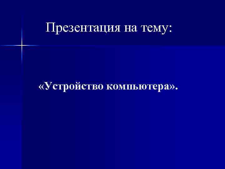 Презентация на тему: «Устройство компьютера» . 