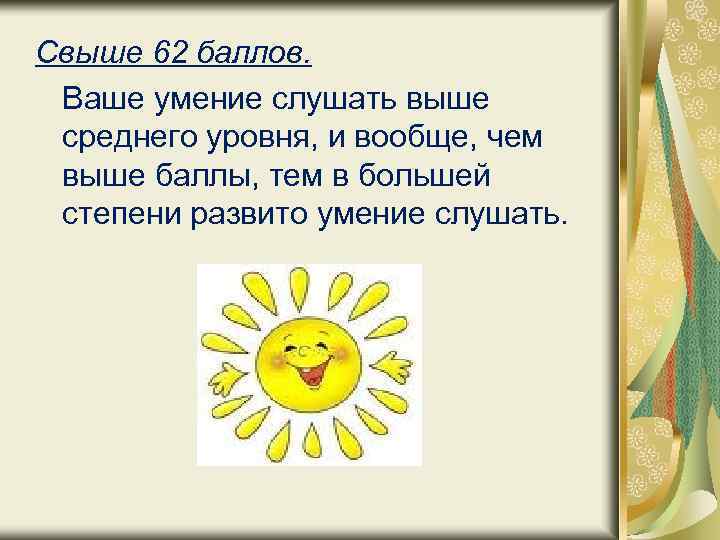 Свыше 62 баллов. Ваше умение слушать выше среднего уровня, и вообще, чем выше баллы,