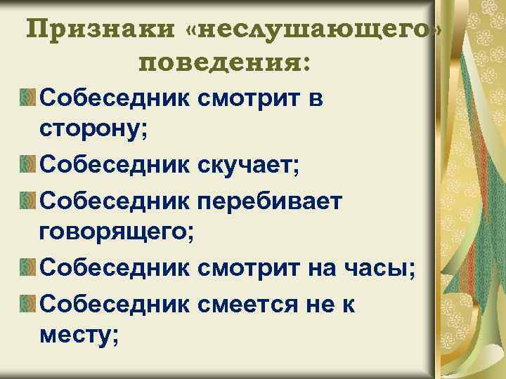 Признаки «неслушающего» поведения: Собеседник смотрит в сторону; Собеседник скучает; Собеседник перебивает говорящего; Собеседник смотрит