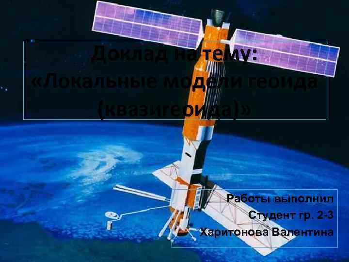 Доклад на тему: «Локальные модели геоида (квазигеоида)» Работы выполнил Студент гр. 2 -3 Харитонова