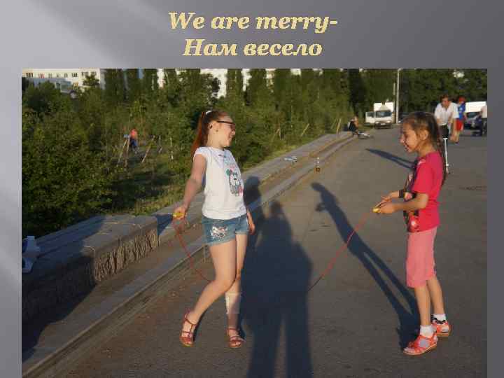 We are merry. Нам весело 