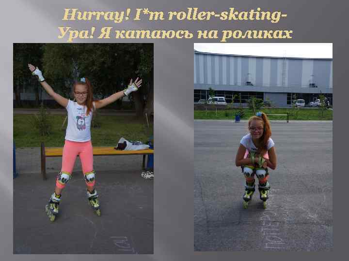 Hurray! I*m roller-skating. Ура! Я катаюсь на роликах 