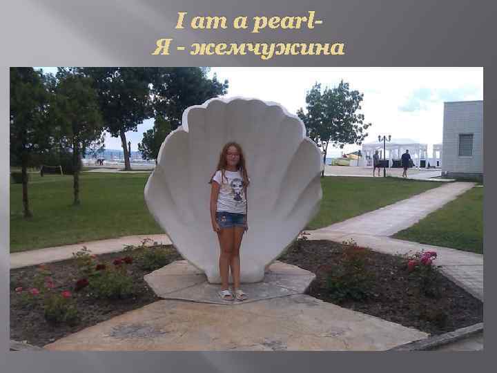 I am a pearl. Я - жемчужина 