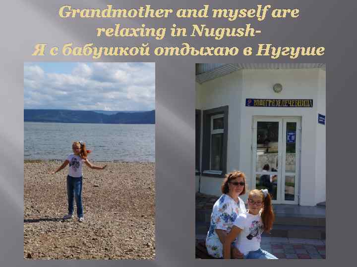 Grandmother and myself are relaxing in Nugush. Я с бабушкой отдыхаю в Нугуше 