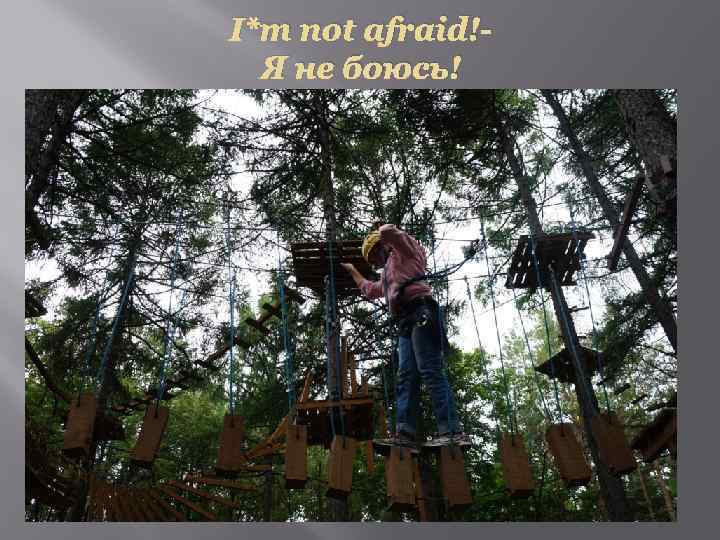 I*m not afraid!Я не боюсь! 