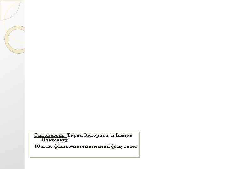 Виконавець: Таран Катерина и Іпатов Олександр 10 клас фізико-математичний факультет 