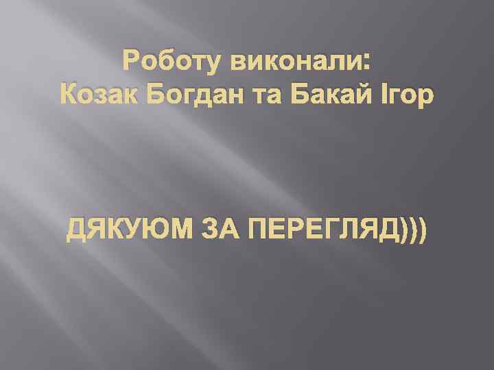 Роботу виконали: Козак Богдан та Бакай Ігор ДЯКУЮМ ЗА ПЕРЕГЛЯД))) 