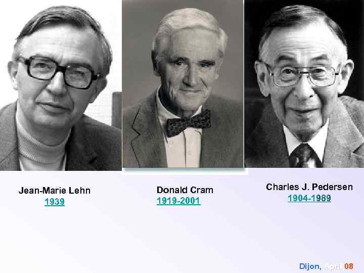 Jean-Marie Lehn 1939 Donald Cram 1919 -2001 Charles J. Pedersen 1904 -1989 Dijon, April