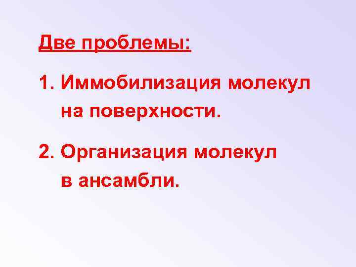 Две проблемы: 1. Иммобилизация молекул на поверхности. 2. Организация молекул в ансамбли. 