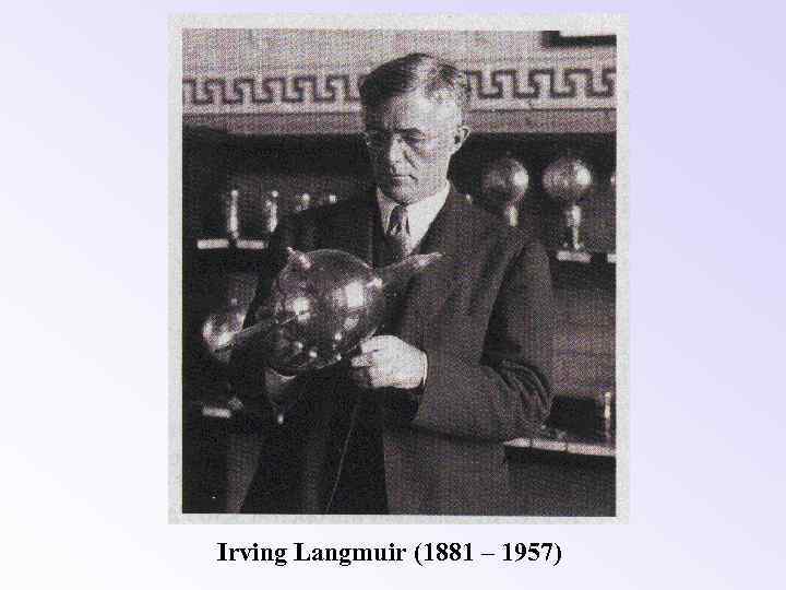 Irving Langmuir (1881 – 1957) 