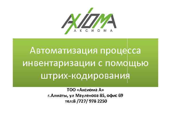 Автоматизация процесса инвентаризации с помощью штрих-кодирования ТОО «Аксиома А» г. Алматы, ул Мауленова 85,