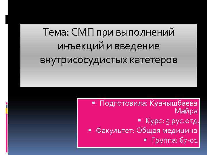 Тема: СМП при выполнений инъекций и введение внутрисосудистых катетеров Подготовила: Куанышбаева Майра Курс: 5